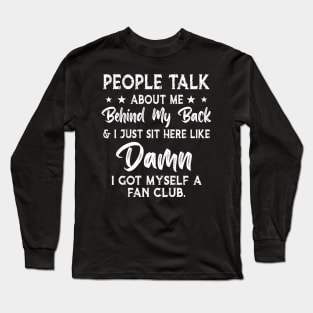 People talk about me behind my back i just sit here like damn i got myself a fan club Long Sleeve T-Shirt